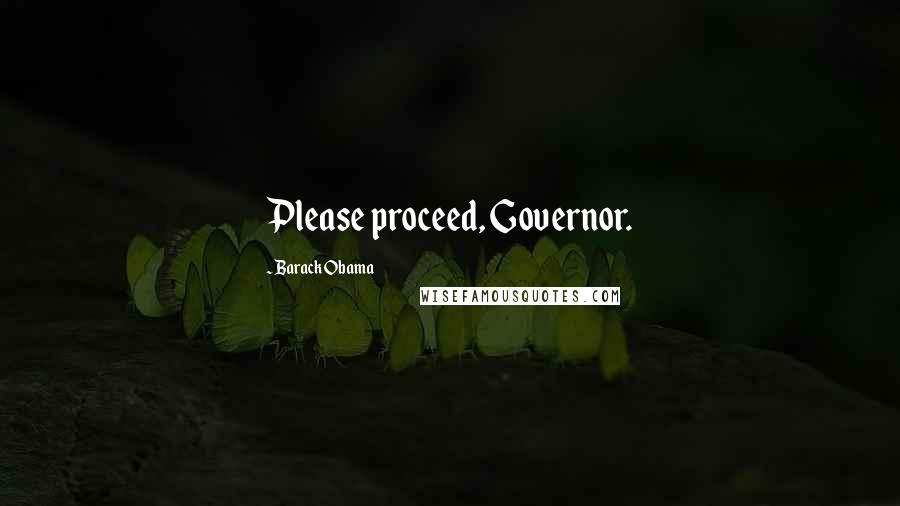 Barack Obama Quotes: Please proceed, Governor.