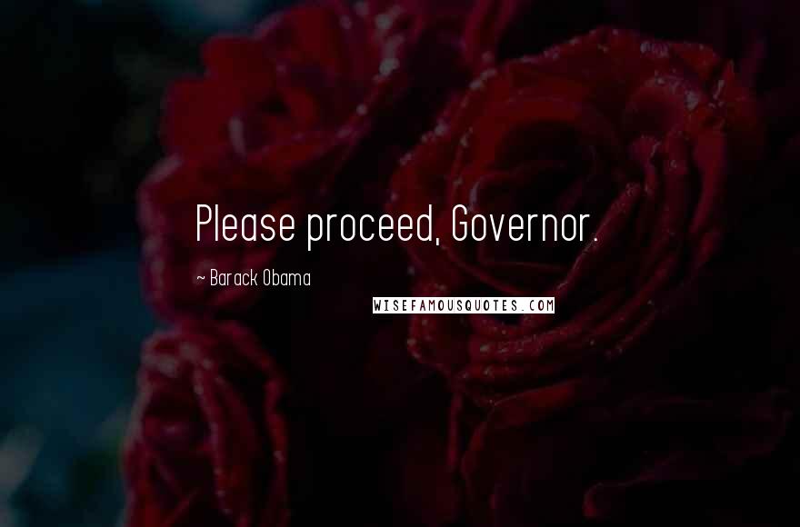 Barack Obama Quotes: Please proceed, Governor.