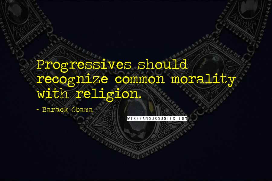Barack Obama Quotes: Progressives should recognize common morality with religion.