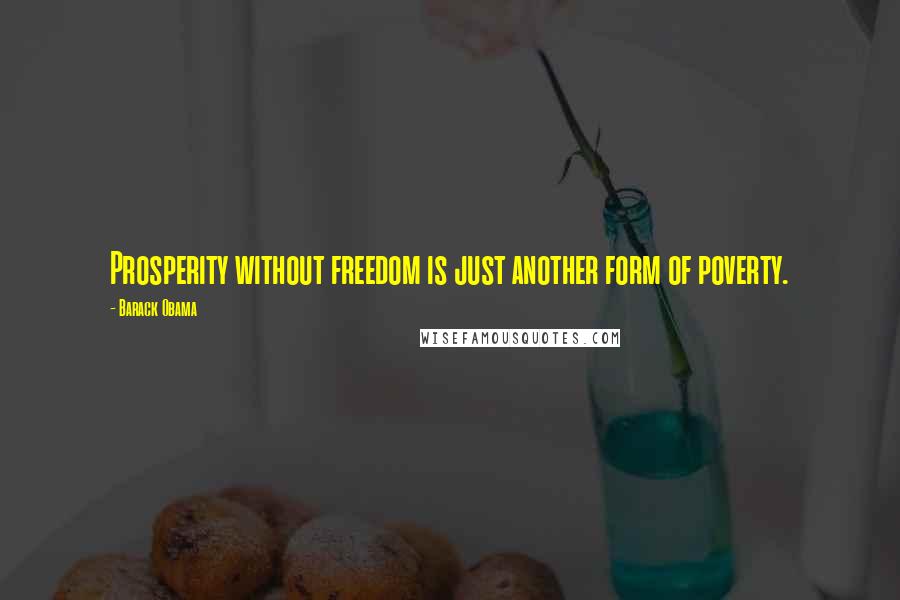 Barack Obama Quotes: Prosperity without freedom is just another form of poverty.
