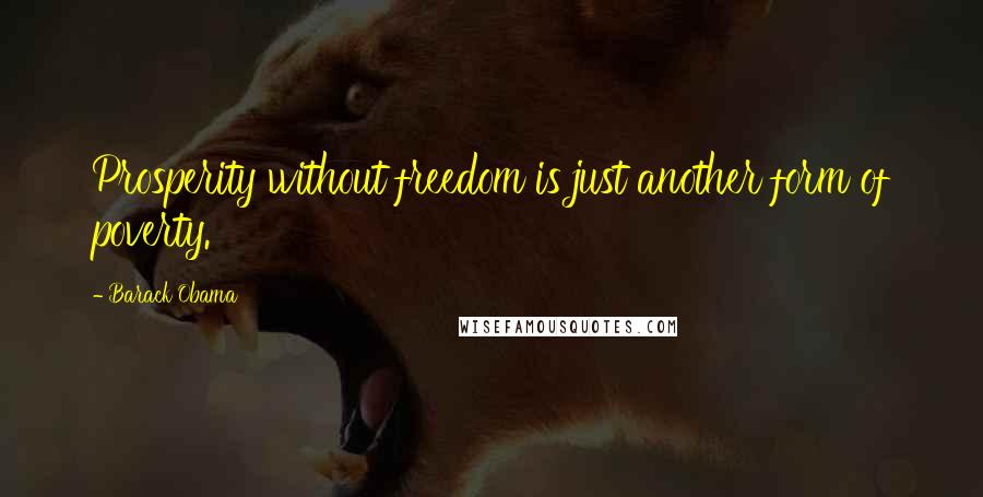Barack Obama Quotes: Prosperity without freedom is just another form of poverty.