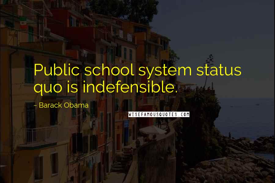 Barack Obama Quotes: Public school system status quo is indefensible.