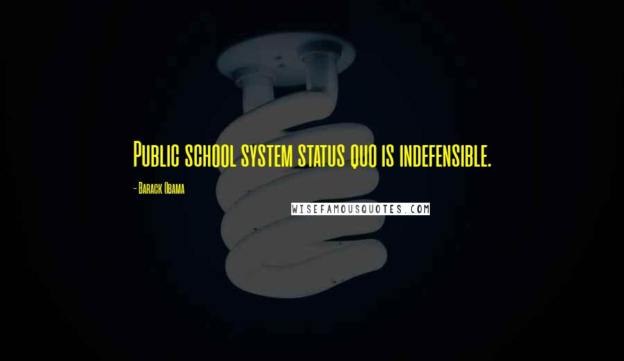 Barack Obama Quotes: Public school system status quo is indefensible.