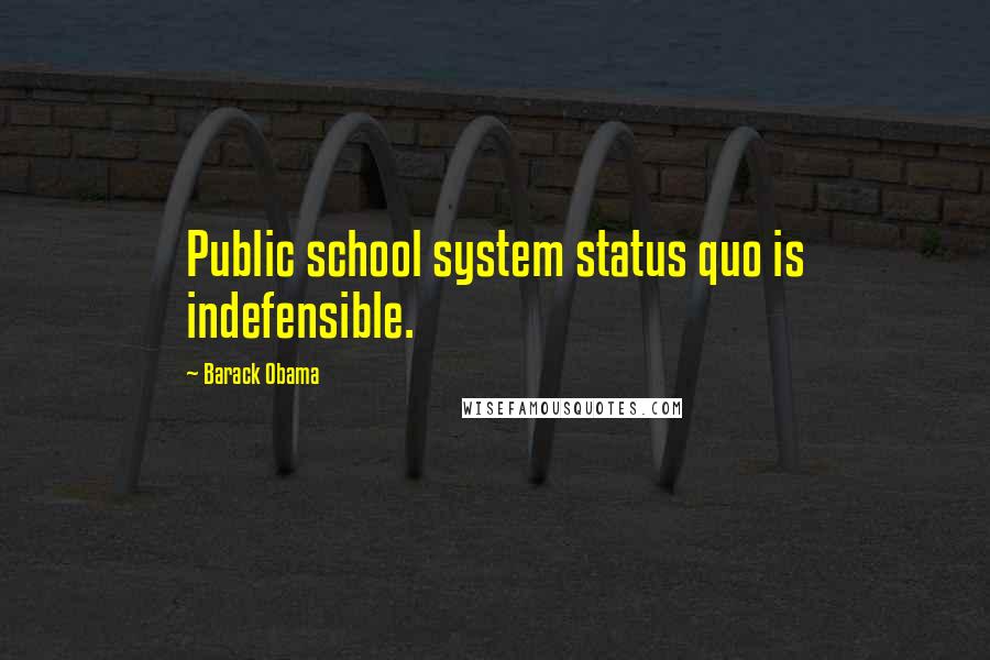 Barack Obama Quotes: Public school system status quo is indefensible.