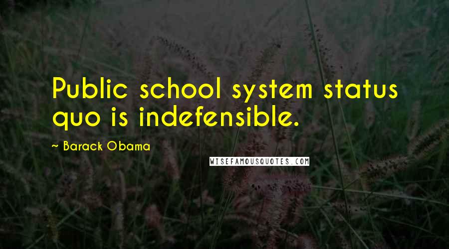 Barack Obama Quotes: Public school system status quo is indefensible.