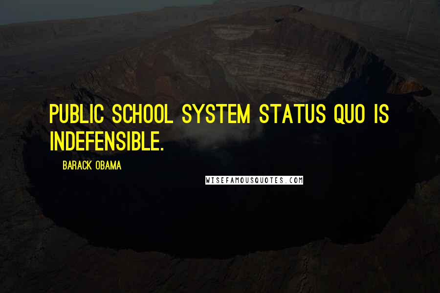 Barack Obama Quotes: Public school system status quo is indefensible.