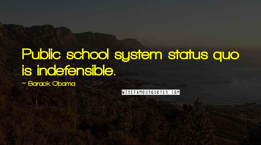 Barack Obama Quotes: Public school system status quo is indefensible.