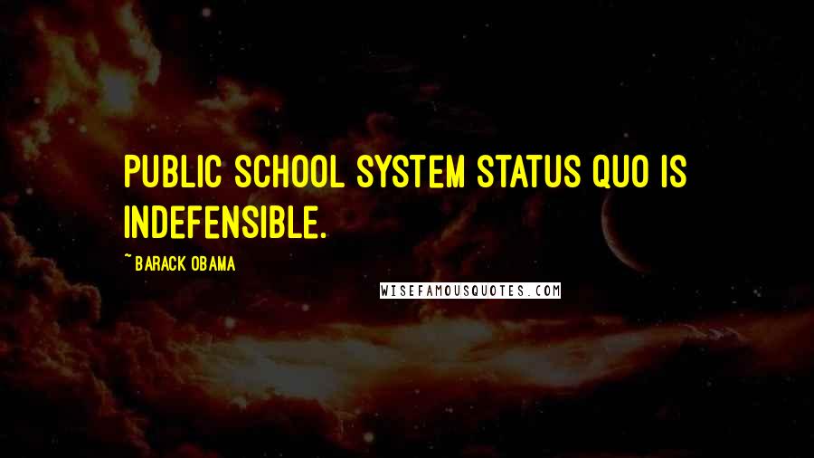 Barack Obama Quotes: Public school system status quo is indefensible.