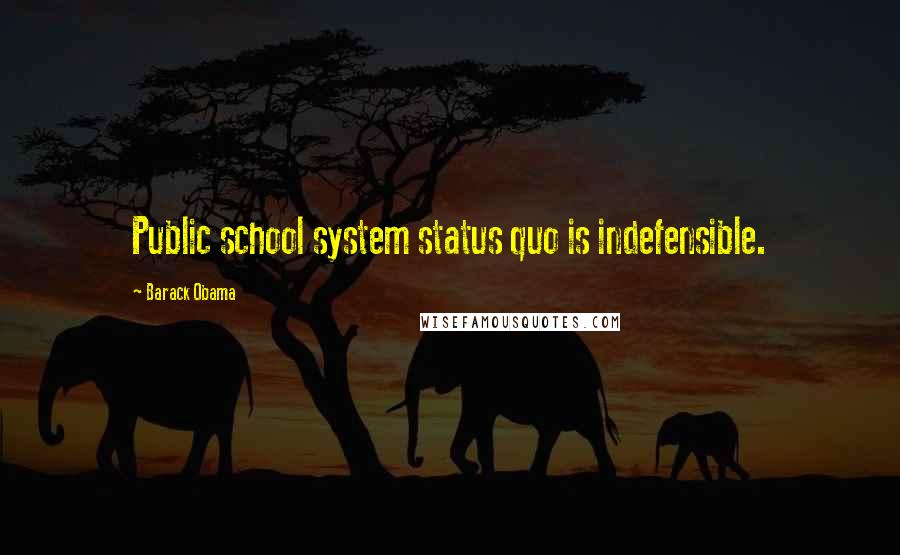 Barack Obama Quotes: Public school system status quo is indefensible.