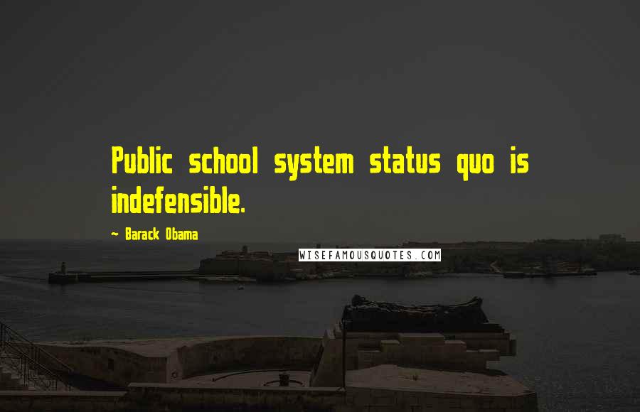 Barack Obama Quotes: Public school system status quo is indefensible.