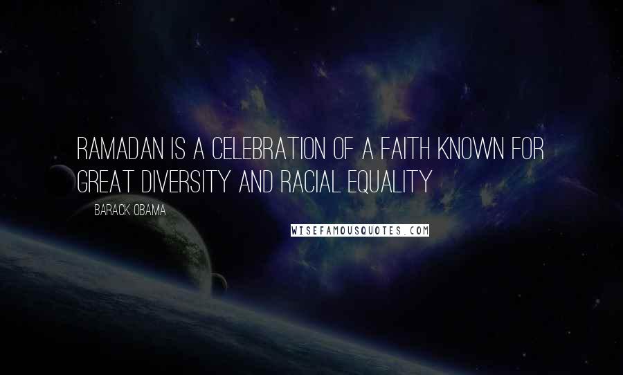 Barack Obama Quotes: Ramadan is a celebration of a faith known for great diversity and racial equality