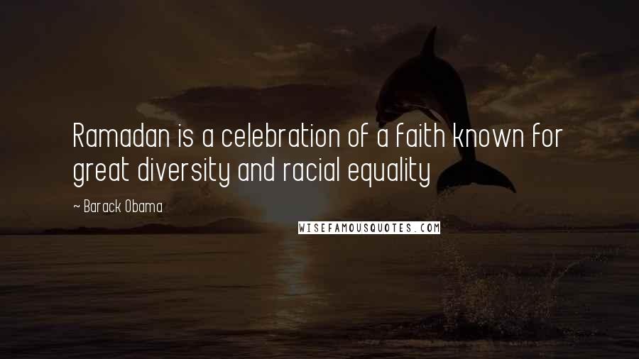 Barack Obama Quotes: Ramadan is a celebration of a faith known for great diversity and racial equality