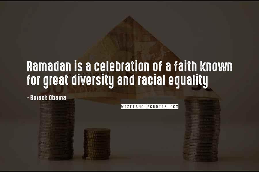 Barack Obama Quotes: Ramadan is a celebration of a faith known for great diversity and racial equality