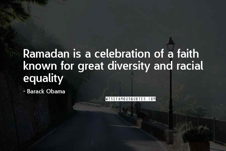 Barack Obama Quotes: Ramadan is a celebration of a faith known for great diversity and racial equality