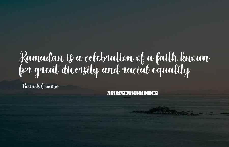 Barack Obama Quotes: Ramadan is a celebration of a faith known for great diversity and racial equality