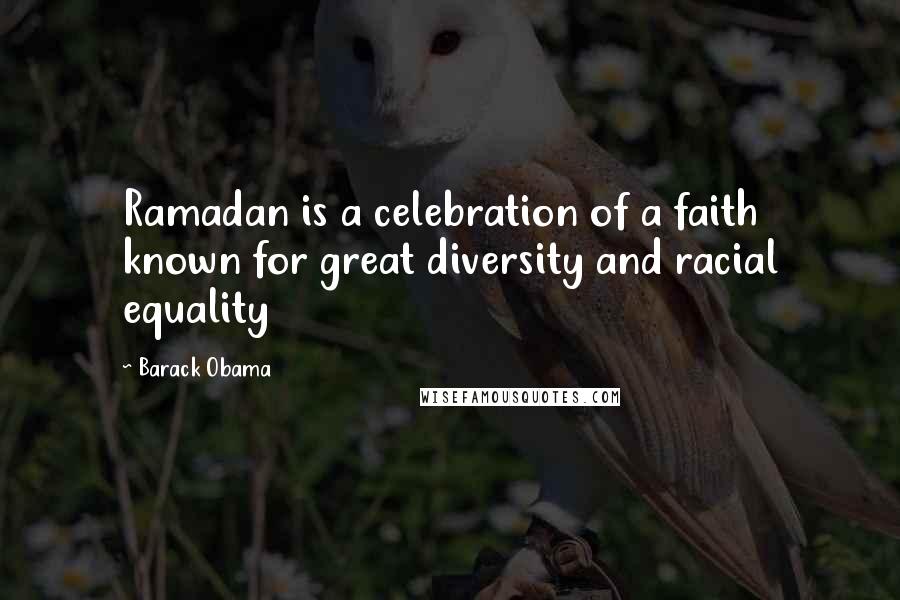 Barack Obama Quotes: Ramadan is a celebration of a faith known for great diversity and racial equality