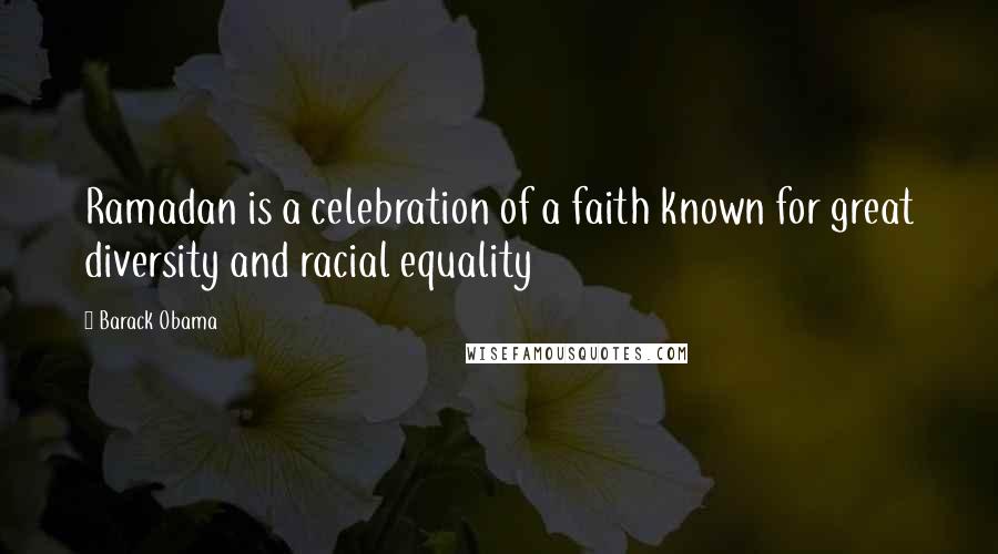 Barack Obama Quotes: Ramadan is a celebration of a faith known for great diversity and racial equality