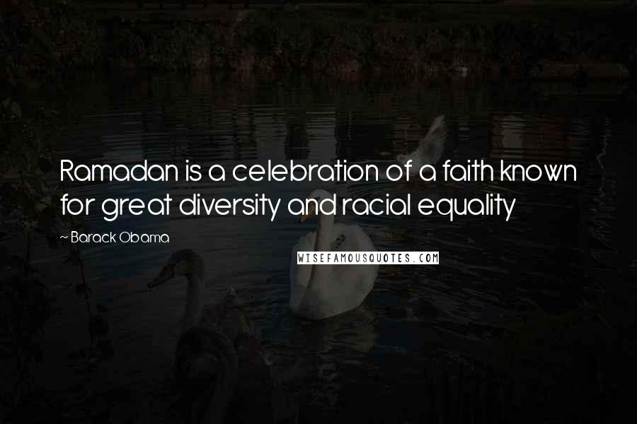 Barack Obama Quotes: Ramadan is a celebration of a faith known for great diversity and racial equality