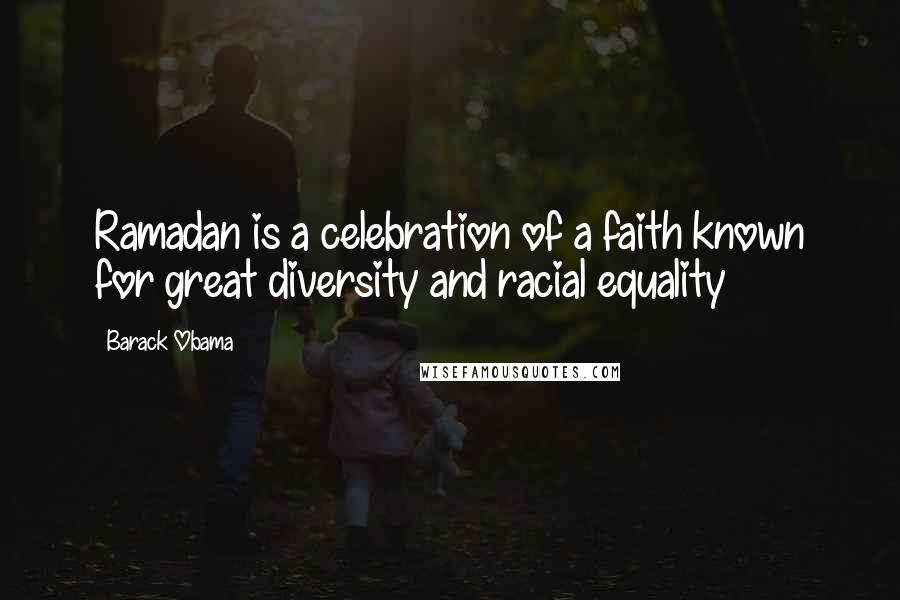 Barack Obama Quotes: Ramadan is a celebration of a faith known for great diversity and racial equality