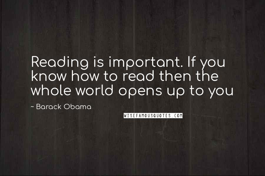 Barack Obama Quotes: Reading is important. If you know how to read then the whole world opens up to you
