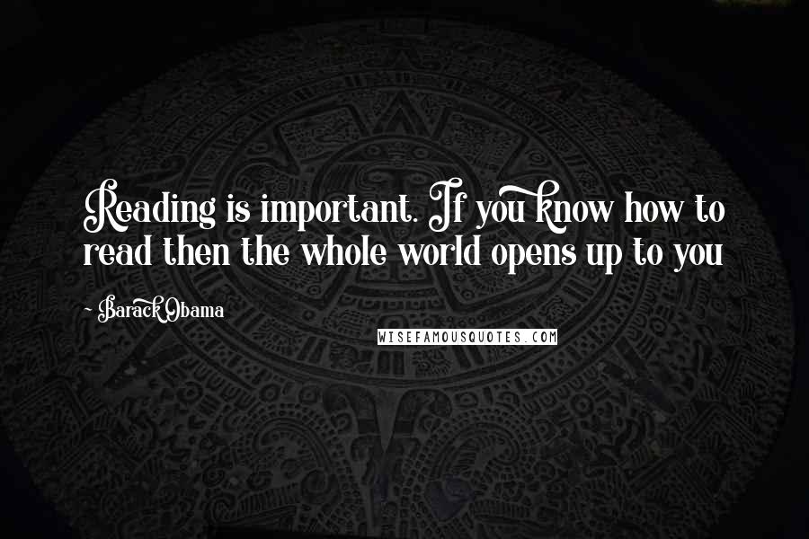 Barack Obama Quotes: Reading is important. If you know how to read then the whole world opens up to you