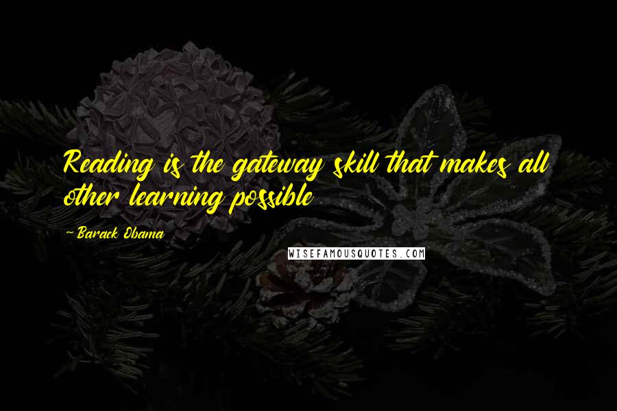 Barack Obama Quotes: Reading is the gateway skill that makes all other learning possible