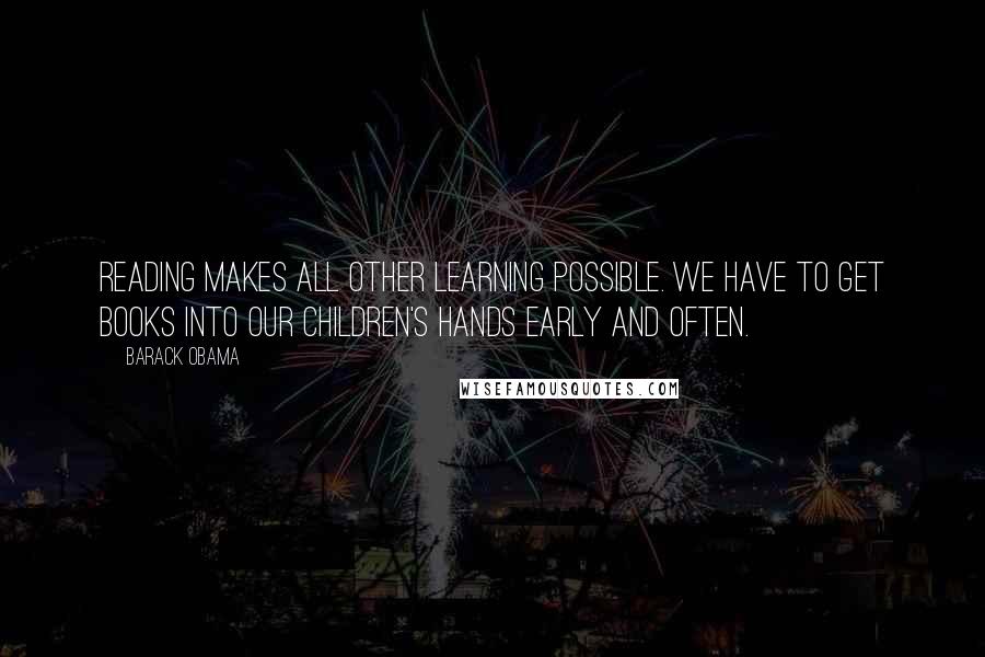 Barack Obama Quotes: Reading makes all other learning possible. We have to get books into our children's hands early and often.