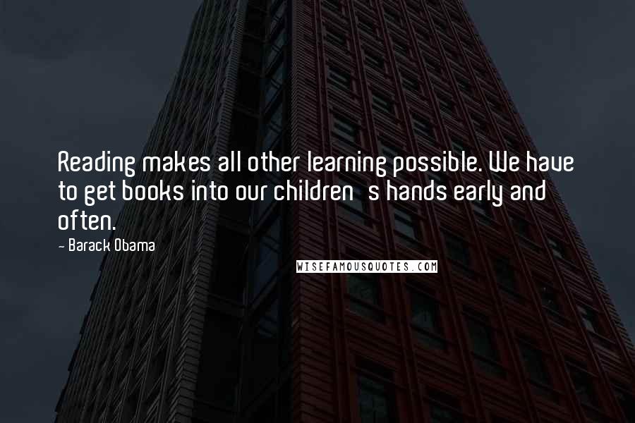 Barack Obama Quotes: Reading makes all other learning possible. We have to get books into our children's hands early and often.