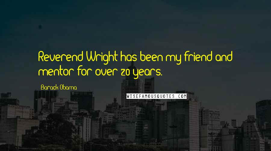 Barack Obama Quotes: Reverend Wright has been my friend and mentor for over 20 years.