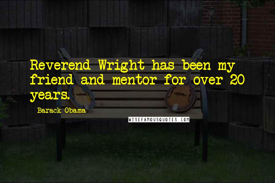 Barack Obama Quotes: Reverend Wright has been my friend and mentor for over 20 years.