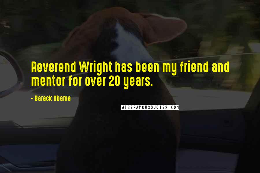 Barack Obama Quotes: Reverend Wright has been my friend and mentor for over 20 years.