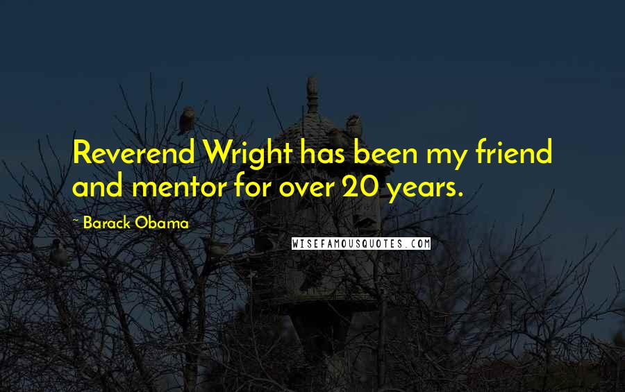 Barack Obama Quotes: Reverend Wright has been my friend and mentor for over 20 years.