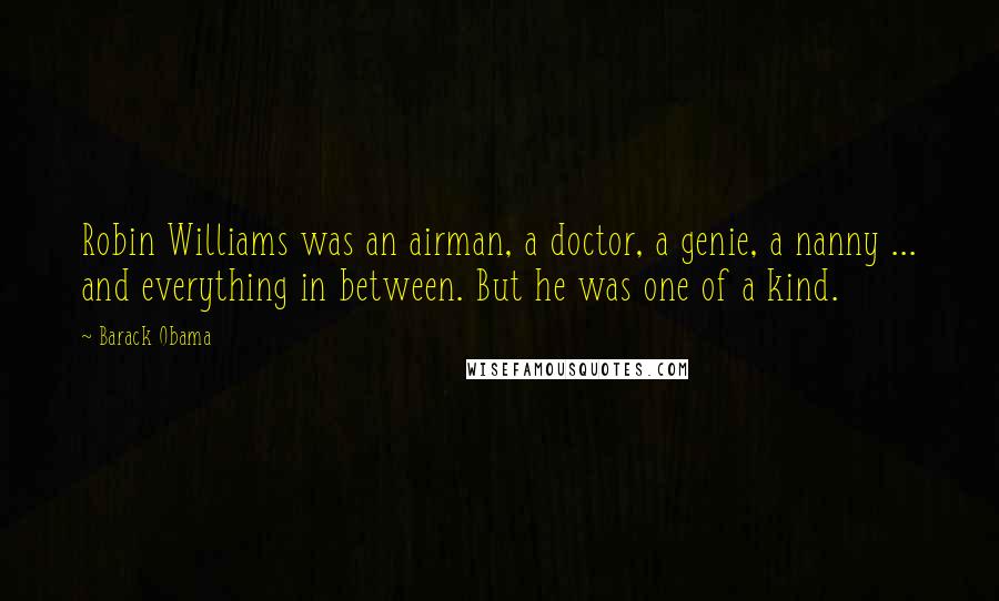 Barack Obama Quotes: Robin Williams was an airman, a doctor, a genie, a nanny ... and everything in between. But he was one of a kind.