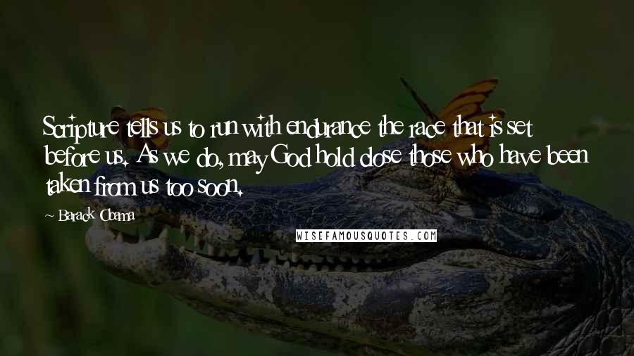 Barack Obama Quotes: Scripture tells us to run with endurance the race that is set before us. As we do, may God hold close those who have been taken from us too soon.