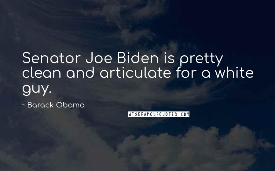 Barack Obama Quotes: Senator Joe Biden is pretty clean and articulate for a white guy.