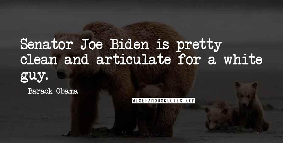 Barack Obama Quotes: Senator Joe Biden is pretty clean and articulate for a white guy.
