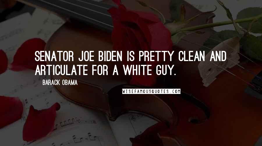 Barack Obama Quotes: Senator Joe Biden is pretty clean and articulate for a white guy.