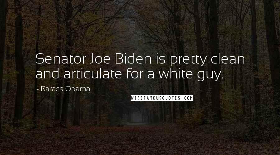 Barack Obama Quotes: Senator Joe Biden is pretty clean and articulate for a white guy.