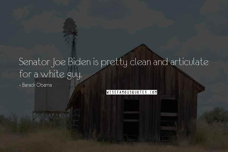 Barack Obama Quotes: Senator Joe Biden is pretty clean and articulate for a white guy.