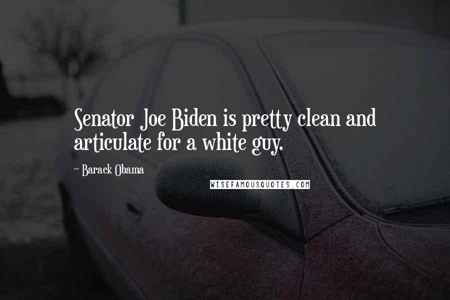 Barack Obama Quotes: Senator Joe Biden is pretty clean and articulate for a white guy.