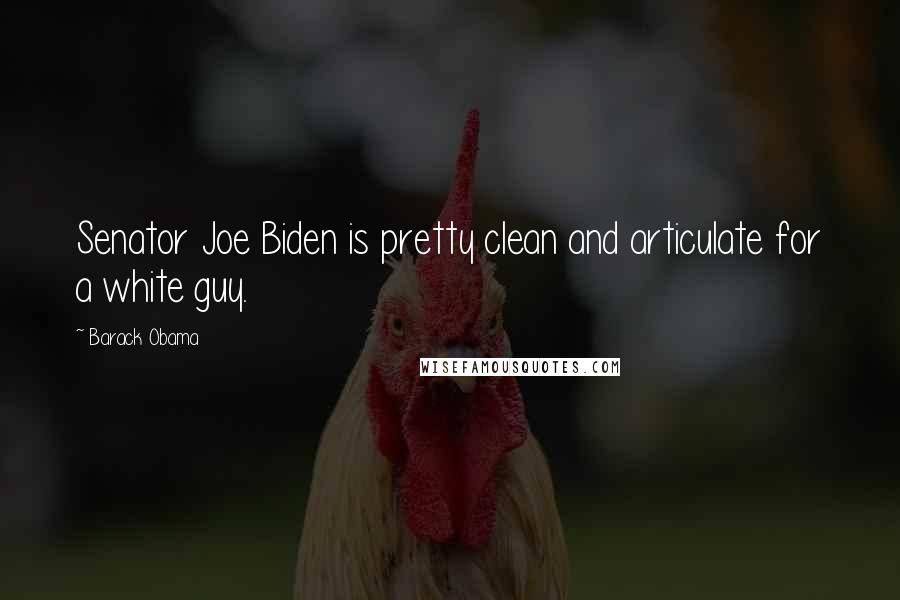 Barack Obama Quotes: Senator Joe Biden is pretty clean and articulate for a white guy.