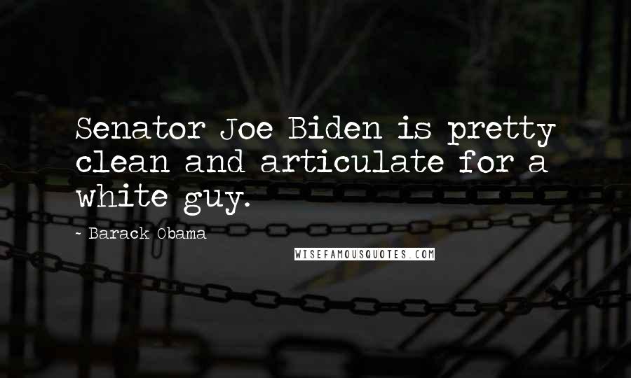 Barack Obama Quotes: Senator Joe Biden is pretty clean and articulate for a white guy.