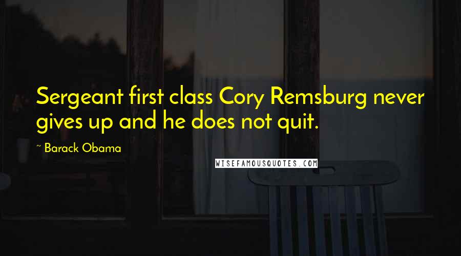 Barack Obama Quotes: Sergeant first class Cory Remsburg never gives up and he does not quit.