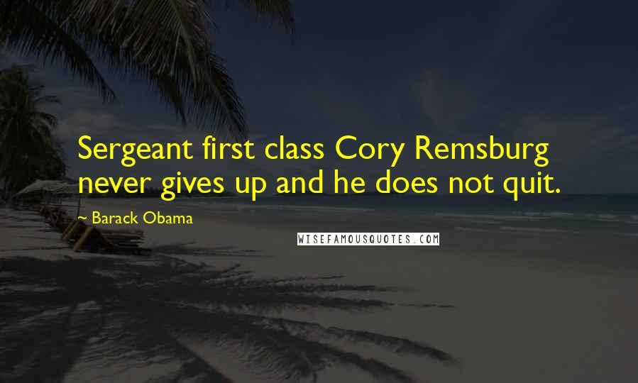 Barack Obama Quotes: Sergeant first class Cory Remsburg never gives up and he does not quit.