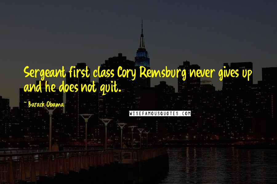 Barack Obama Quotes: Sergeant first class Cory Remsburg never gives up and he does not quit.