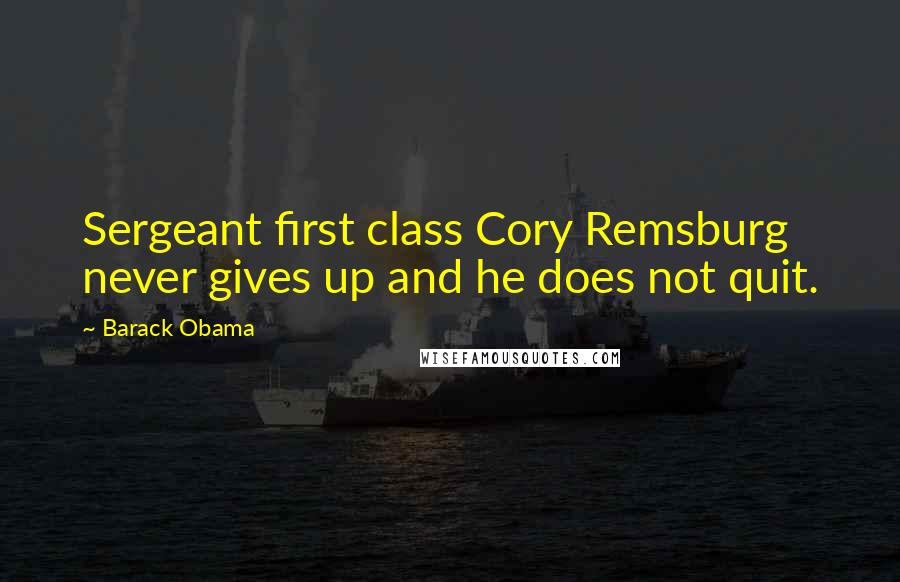 Barack Obama Quotes: Sergeant first class Cory Remsburg never gives up and he does not quit.