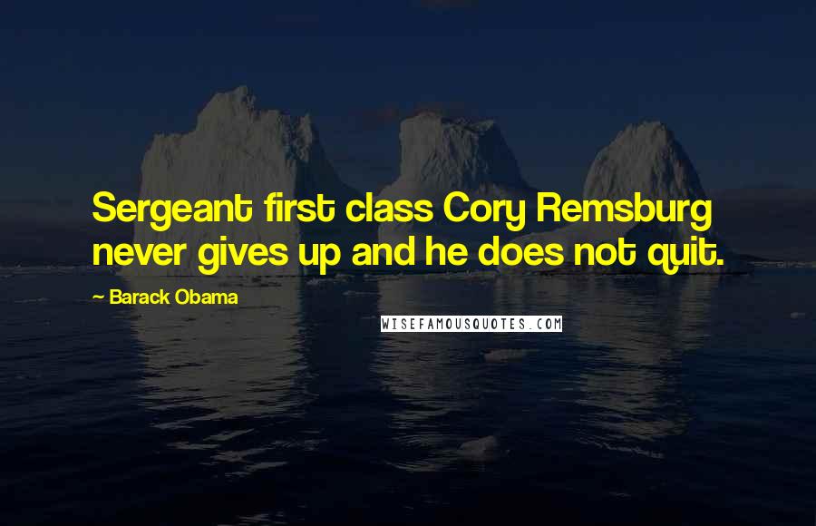 Barack Obama Quotes: Sergeant first class Cory Remsburg never gives up and he does not quit.