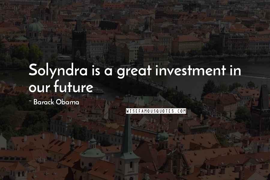Barack Obama Quotes: Solyndra is a great investment in our future