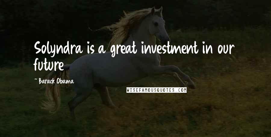 Barack Obama Quotes: Solyndra is a great investment in our future