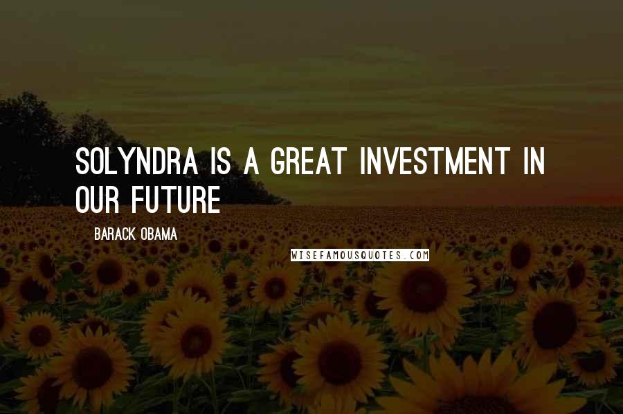 Barack Obama Quotes: Solyndra is a great investment in our future